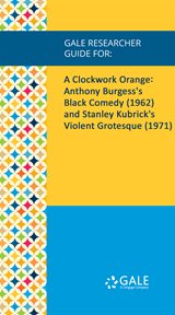 A clockwork orange. Anthony Burgess's Black Comedy (1962) and Stanley Kubrick's Violent Grotesque (1971) cover image