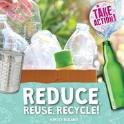 Reduce, Reuse, Recycle! : Take Action! cover image