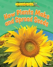 How Plants Make and Spread Seeds : Let's Investigate Plants! cover image