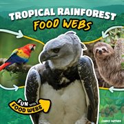 Tropical Rainforest Food Webs : Fun with Food Webs cover image