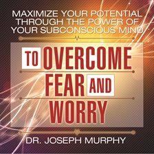 Cover image for Maximize Your Potential Through The Power Of Your Subconscious Mind To Overcome Fear And Worry