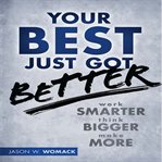 Your best just got better : work smarter, think bigger, make more cover image