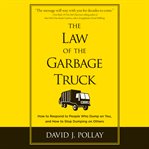 The law of the garbage truck : how to respond to people who dump on you, and how to stop dumping on others cover image