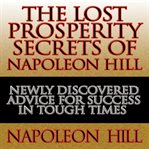 The lost prosperity secrets of napoleon hill : newly discovered advice for success in tough times cover image
