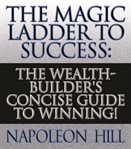 The magic ladder to success : the wealth-builder's concise guide to winning! cover image