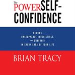 The power of self-confidence : become unstoppable, irresistible, and unafraid in every area of your life cover image