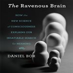 The ravenous brain : how the new science of consciousness explains our insatiable search for meaning cover image