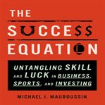 The success equation : untangling skill and luck in business, sports, and investing cover image