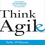 Think agile : how smart entrepreneurs adapt in order to succeed cover image