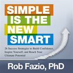 Simple is the new smart : 26 success strategies to build confidence, inspire yourself, and reach your ultimate potential cover image