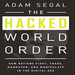 The hacked world order : how nations fight, trade, maneuver, and manipulate in the digital age cover image