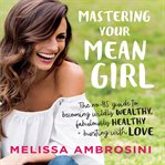 Mastering your mean girl : the no-bs guide to silencing your inner critic and becoming wildly wealthy, fabulously healthy, and bursting with love cover image