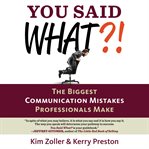 You said what?! : the biggest communication mistakes professionals make cover image
