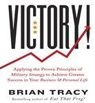 Victory! : applying the proven principles of military strategy to achieve greater success in your business and personal life cover image