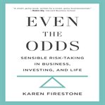 Even the odds: sensible risk-taking in business, investing, and life cover image