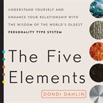 The Five Elements : Understand Yourself and Enhance Your Relationships with the Wisdom of the World's Oldest Personality Type System cover image
