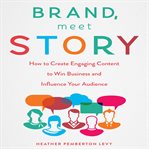 Brand, meet story: how to create engaging content to win business and influence your audience cover image