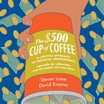 The $500 cup of coffee : a lifestyle approach to financial independence cover image