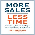 More sales, less time : surprisingly simple strategies for today's crazy-busy sellers cover image