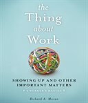 The Thing About Work: Showing Up and Other Important Matters [A Worker's Manual] cover image