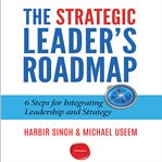 The strategic leader's roadmap : 6 steps for integrating leadership and strategy cover image