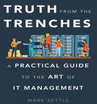 Truth from the trenches: a practical guide to the art of it management cover image