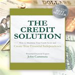 The credit solution : how to maximize your credit score and create true financial independence cover image