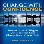 Change with confidence : answers to the 50 biggest questions that keep change leaders up at night cover image