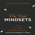 The four mindsets : how to influence, motivate and lead high performance teams cover image