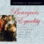 Bourgeois equality : how ideas, not capital or institutions, enriched the world cover image