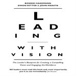Leading with vision : the leader's blueprint for creating a compelling vision and engaging the workforce cover image