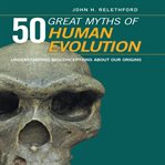 50 great myths of human evolution : understanding misconceptions about our origins cover image