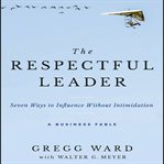 The respectful leader : seven ways to influence without intimidation : a business fable cover image