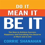 Do it, mean it, be it : the keys to achieve success, happiness, and everything you deserve at work and in life cover image