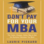Don't pay for your MBA : the faster, cheaper, better way to get the business education you need cover image