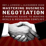Mastering business negotiation : a working guide to making deals and resolving conflict cover image