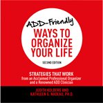 ADD-friendly ways to organize your life : strategies that work from an acclaimed professional organizer and a renowned ADD clinician cover image