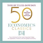 50 economics classics : your shortcut to the most important ideas on capitalism, finance, and the global economy cover image