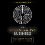 The regenerative business : redesign work, cultivate human potential, and achieve extraordinary outcomes cover image