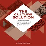 The culture solution : how to achieve cultural synergy and get results in the global workplace cover image