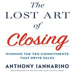 The lost art of closing : Winning the Ten Commitments That Drive Sales cover image