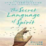 The Secret language of spirit : understanding spirit communication in our everyday lives cover image