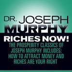 Riches now! : the prosperity classics of joseph murphy including how to attract money, riches are your right, and believe in yourself cover image