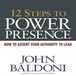 12 steps to power presence : how to assert your authority to lead cover image