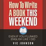 HOW TO WRITE A BOOK THIS WEEKEND, EVEN I cover image