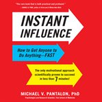 Instant influence : how to get anyone to do anything--fast : the only motivational approach scientifically proved to succeed in less than 7 minutes! cover image
