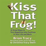 Kiss that frog : 12 great ways to turn negatives into positives in your life and work cover image