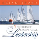 The 7 secrets of exceptional leadership cover image
