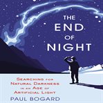 The end of night : searching for natural darkness in an age of artificial light cover image