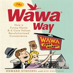 The Wawa way : how a funny name & 6 core values revolutionized convenience cover image